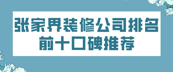 张家界装修公司排名前十口碑推荐