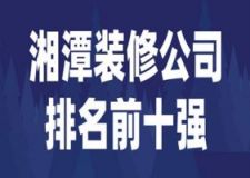 2023湘潭装修公司排名前十强(优质公司)