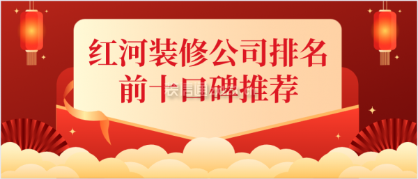 红河装修公司排名前十口碑推荐