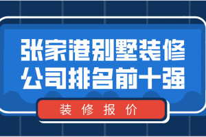 2023张家港别墅装修公司排名前十强