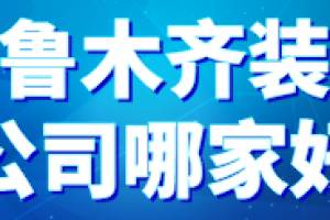 2023乌鲁木齐装修公司哪家好（含报价）