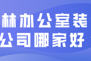 2023玉林办公室装修公司哪家好