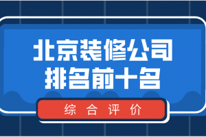 2023北京装修公司排名前十名(综合评价)