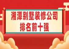 2023湘潭别墅装修公司排名前十强(含报价)