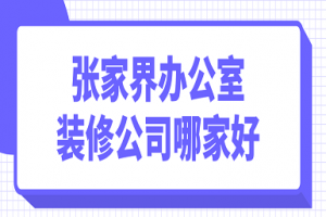 2023张家界办公室装修公司哪家好