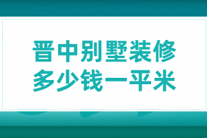 晋中别墅装修多少钱一平米(装修公司推荐)