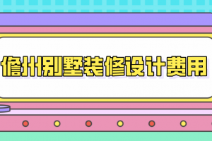 2023儋州别墅装修设计费用(装修公司报价)