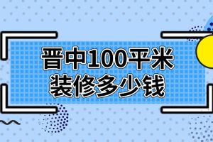 2023晋中100平米装修多少钱(预算明细)