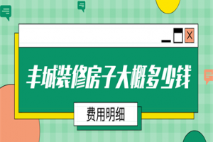 2023丰城装修房子大概多少钱(费用明细)