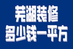 2023芜湖装修多少钱一平方