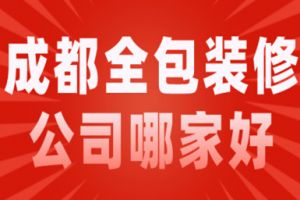 2023成都全包装修公司哪家好