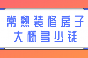 2023常熟装修房子大概多少钱(费用明细)