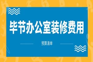 2023毕节办公室装修费用(预算清单)