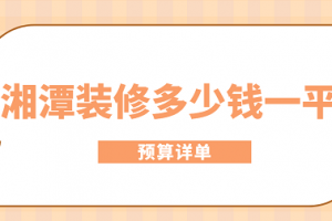 2023湘潭装修多少钱一平(预算详单)