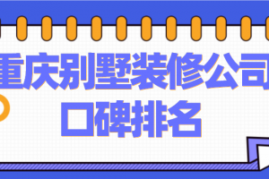 2023重庆别墅装修公司口碑排名