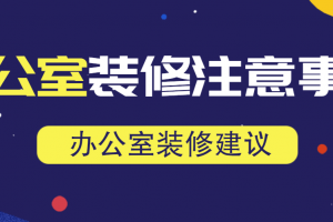 办公室装修注意事项(装修建议)