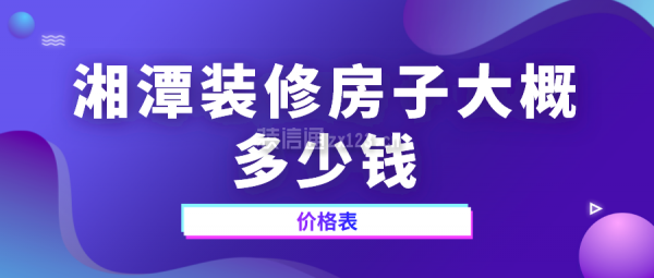 湘潭装修房子大概多少钱(价格表)