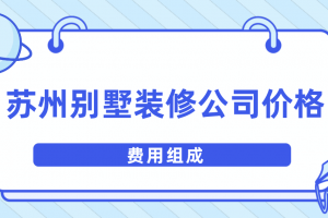 苏州别墅装修公司价格(费用组成)