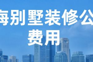 上海别墅装修公司费用(含报价)