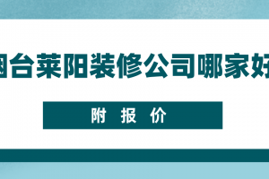 烟台莱阳装修公司哪家好(附报价)