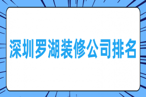 深圳罗湖装修公司排名(含报价)