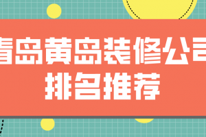 青岛黄岛装修公司排名推荐(附报价)