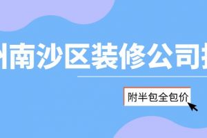 广州南沙区装修公司排名(附半包全包价)