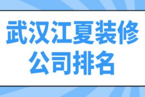 武汉江夏装修公司排名(附报价)