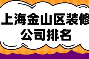 上海金山区装修公司排名(口碑榜单)