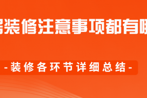 家居装修注意事项都有哪些(装修各环节详细总结)