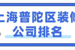 上海普陀区装修公司排名(实力榜单)