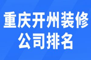 重庆开州装修公司排名(综合评分)
