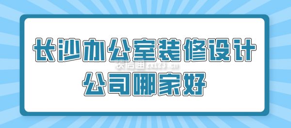 长沙办公室装修设计公司哪家好