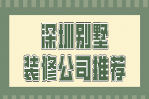 深圳别墅装修公司推荐(附报价)