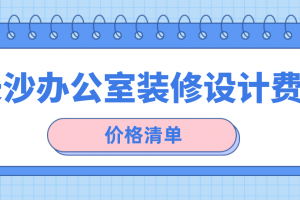 长沙办公室装修设计费用(价格清单)