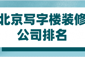 北京写字楼装修公司排名(综合评分)