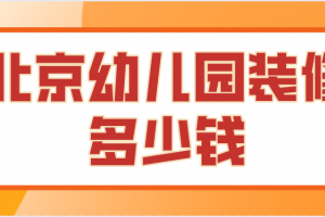 北京幼儿园装修多少钱(施工流程详解)