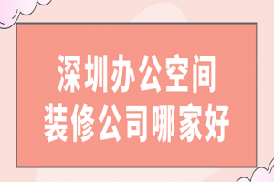 深圳办公空间装修公司哪家好