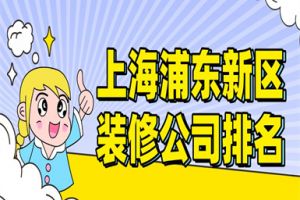 上海浦东新区装修公司排名(综合实力前十)