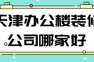 天津办公楼装修公司哪家好(综合评分)