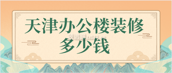 天津办公楼装修多少钱