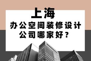 上海办公空间装修设计公司哪家好(附报价)