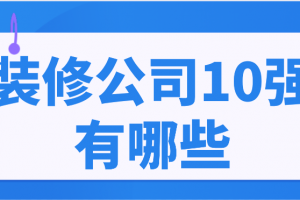 装修公司10强有哪些2023(附报价)