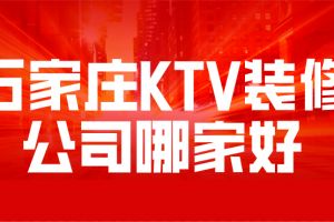 石家庄ktv装修公司哪家好(综合口碑评分)