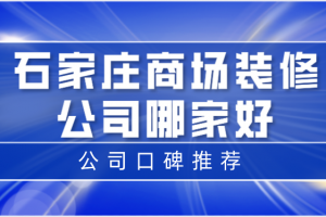 石家庄商场装修公司哪家好(公司口碑推荐)