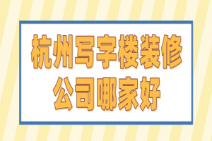 杭州写字楼装修公司哪家好(实力推荐)