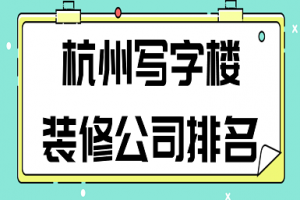 杭州写字楼装修公司排名(口碑排行榜)
