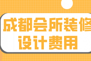 成都会所装修设计费用(装修公司报价)