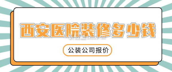 西安医院装修多少钱(公装公司报价)