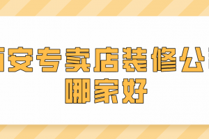 西安专卖店装修公司哪家好(实力榜单)